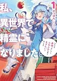 私、異世界で精霊になりました。１　なんだか最強っぽいけど、ふわふわ気楽に生きたいと思います (アース・スターノベル)