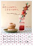 わたしのおやつ。こどものおやつ。 なんどもくり返し作りたくなるとっておきレシピ♪(エンターブレインムック)
