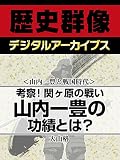 ＜山内一豊と戦国時代＞考察！関ヶ原の戦い　山内一豊の功績とは？ (歴史群像デジタルアーカイブス)