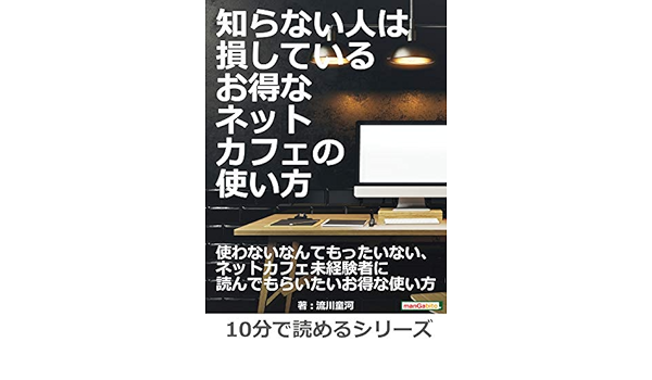 知らない人は損している お得なネットカフェの使い方 10分で読めるシリーズ 流川童河 ｍｂビジネス研究班 ｍｂビジネス研究班 ビジネス 経済 Kindleストア Amazon