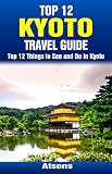 Top 12 Things to See and Do in Kyoto - Top 12 Kyoto Travel Guide (English Edition)