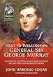 Next to Wellington. General Sir George Murray: The Story of a Scottish Soldier and Statesman, Wellington’s Quartermaster General (From Reason to Revolution)