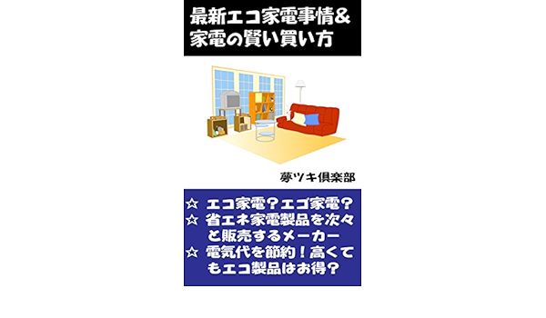 最新エコ家電事情 家電の賢い買い方 生活知恵袋シリーズ 夢ツキ倶楽部 家事 生活の知識 Kindleストア Amazon