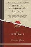 The Welsh Disestablishment Bill, 1912: With Explanatory Notes, and Compared with the Previous Bills and with the Irish Disestablishment Act of 1869 (Classic Reprint)