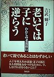 老いては子に逆らう: わたしの老親修行