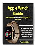 Apple Watch Guide: The unofficial Apple Watch user guide for dummies (With special focus on tips and tricks for optimizing the Apple Watch with your iPhone and Apple TV) (English Edition)