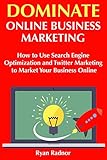 Dominate Online Business Marketing: How to Use Search Engine Optimization and Twitter Marketing to Market Your Business Online (English Edition)