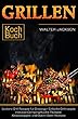 Grillen Kochbuch Leckere Grill Rezepte für Einsteiger Einfache Grillrezepte inklusive Camping Küche Rezepte: Kesselsuppen und Dutch Oven Rezepte (German Edition)