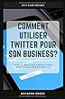 Petit Guide Pratique - COMMENT UTILISER TWITTER POUR SON BUSINESS?: Tous les meilleurs conseils pour développer son business 2.0