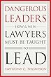 Dangerous Leaders: How and Why Lawyers Must Be Taught to Lead