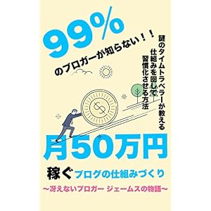 99%のブロガーが知らない月50万円稼ぐブログの仕組みづくり 〜冴えないブロガー ジェームスの物語〜 99%のブロガーが知らない月50万円稼ぐブログの仕組みづくり 〜冴えないブロガー ジェームスの物語〜
