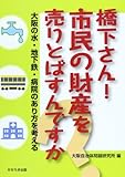 橋下さん!市民の財産を売りとばすんですか ―大阪の水・地下鉄・病院のあり方を考える