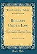 Robbery Under Law: Or the Battle of the Millionaires; A Play in Three Acts and Three Scenes, Time, Treating (Classic Reprint)