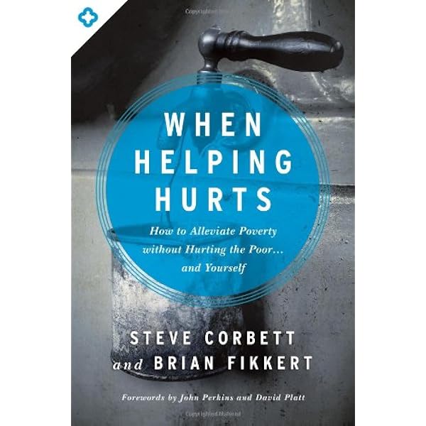 Amazon When Helping Hurts How To Alleviate Poverty Without Hurting The Poor And Yourself Corbett Steve Fikkert Brian Perkins John Platt David Poverty Amazon When Helping Hurts How To Alleviate Poverty Without Hurting The Poor And Yourself Corbett Steve Fikkert Brian Perkins John Platt David Poverty