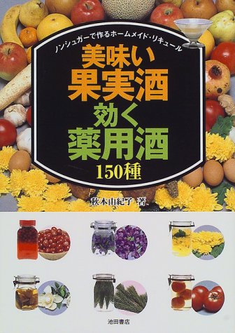 美味い果実酒・効く薬用酒150種―ノンシュガーで作るホームメイド・リキ 美味い果実酒・効く薬用酒150種―ノンシュガーで作るホームメイド・リキ