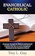 Evangelical Catholic: A journey through the Biblical and historical evidence that led yet another evangelical Protestant to the Apostolic Church! (English Edition)