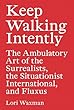 Keep Walking Intently: The Ambulatory Art of the Surrealists, the Situationist International and Fluxus / Lori Waxman