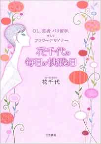 花千代の毎日が挑戦日 Ol 芸者 パリ留学 そしてフラワーデザイナー 花千代 本 通販 Amazon
