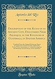 Description of the Ruins of an Ancient City, Discovered Near Palenque, in the Kingdom of Guatemala, in Spanish America: Translated from the Original Manuscript Report of Captain Don Antonio del Rio, Followed by Teatro Critico Americano, or a Critical Inve