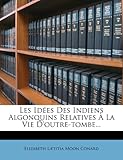 Les Idees Des Indiens Algonquins Relatives a la Vie D'Outre-Tombe...
