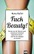 Fuck Beauty!: Warum uns der Wunsch nach makelloser Schönheit unglücklich macht und was wir dagegen tun können (German Edition)