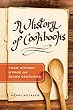 A History of Cookbooks: From Kitchen to Page over Seven Centuries (California Studies in Food and Culture)
