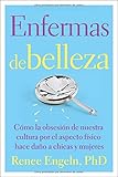 Enfermas de belleza/Beauty Patients: Cómo la obsesión de nuestra cultura por el aspecto físico hace daño a chicas y mujeres/How Our Culture's Obsession with Physicality Hurts Girls and Women