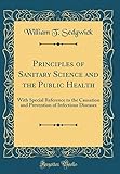 Principles of Sanitary Science and the Public Health: With Special Reference to the Causation and Prevention of Infectious Diseases (Classic Reprint)