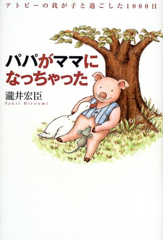 パパがママになっちゃった―アトピーの我が子と過ごした1000日 パパがママになっちゃった―アトピーの我が子と過ごした1000日