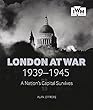 London at War 1939-1945: A Nation’s Capital Survives