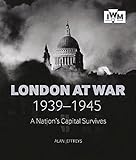 London at War 1939-1945: A Nation’s Capital Survives
