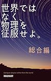 世界ではなく、物理を征服せよ。　総合編