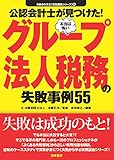 公認会計士が見つけた!本当は怖いグループ法人税務の失敗事例55 失敗から学ぶ実務講座シリーズ