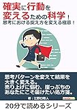 確実に行動を変えるための科学！思考における捉え方を変える極意！20分で読めるシリーズ