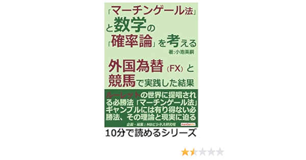 マーチンゲール法 と数学の 確率論 を考える 外国為替 Fx と競馬で実践した結果 10分で読めるシリーズ 小池英嗣 Mbビジネス研究班 本 通販 Amazon