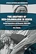 The Anatomy of Neo-Colonialism in Kenya: British Imperialism and Kenyatta, 1963–1978 (African Histories and Modernities)