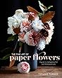 The Fine Art of Paper Flowers: A Guide to Making Beautiful and Lifelike Botanicals