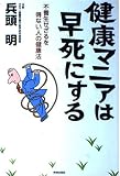健康マニアは早死にする: 不養生せざるを得ない人の健康法