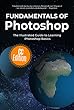 Fundamentals of Photoshop: The Illustrated Guide to Learning Photoshop (Computer Fundamentals Book 6) (English Edition)