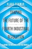 Shaping the Future of the Fourth Industrial Revolution: A guide to building a better world