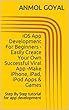 iOS App Development For Beginners - Easily Create Your Own Successful Viral App -Make iPhone, iPad, iPod Apps & Games: Step By Step tutorial for app development (English Edition)