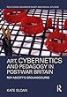 Art, Cybernetics, and Pedagogy in Post-War Britain: Roy Ascott’s Groundcourse (Routledge Advances in Art and Visual Studies)