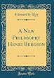 A New Philosophy Henri Bergson (Classic Reprint)