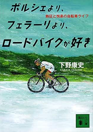 ポルシェより フェラーリより ロードバイクが好き 熱狂と悦楽の自転車ライフ 講談社文庫 下野康史 日本の小説 文芸 Kindleストア Amazon