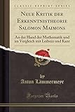 Neue Kritik Der Erkenntnistheorie Salomon Maimons: An Der Hand Der Mathematik Und Im Vergleich Mit Leibniz Und Kant (Classic Reprint)