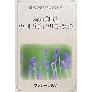 魂の創造 ソウルバディクリエーション: 虹色の愛でひとつになる 魂の創造 ソウルバディクリエーション: 虹色の愛でひとつになる