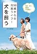 50歳からの充実ライフ! 犬を飼う: 年齢・体力・環境の不安解消