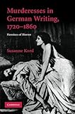 Murderesses in German Writing, 1720–1860: Heroines of Horror (Cambridge Studies in German)
