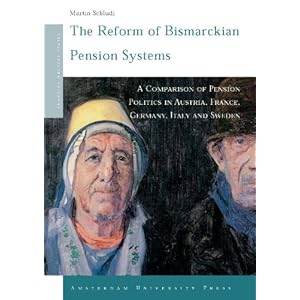 The Reform Of Bismarckian Pension Systems: A Comparison Of Pension Politics In Austria, France, Germany, Italy And Sweden (Amsterdam University Press
