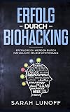 Erfolg durch Biohacking: Erfolgreich werden durch natuerliche Selbstoptimierung